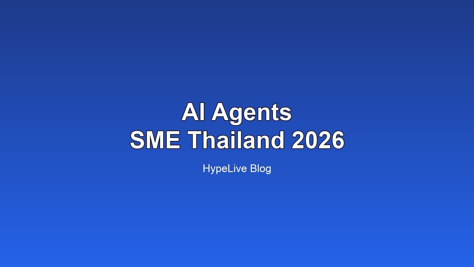 AI Agent จะเปลี่ยน SME ไทยยังไงในปี 2026: มุมมองจาก HypeLive
